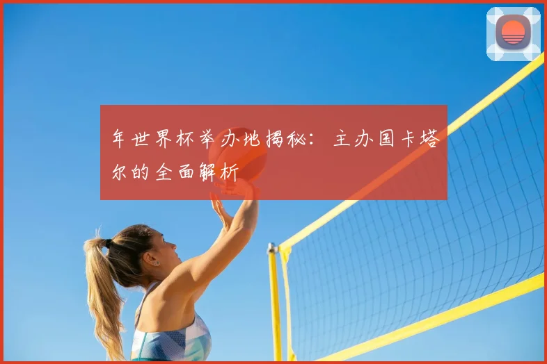 年世界杯举办地揭秘:主办国卡塔尔的全面解析