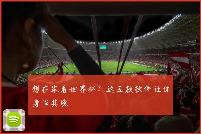 想在家看世界杯？这五款软件让你身临其境