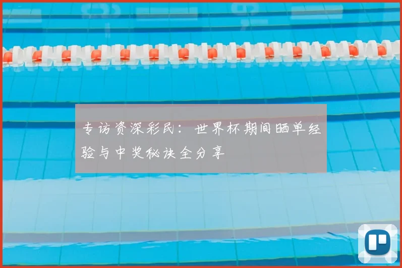 专访资深彩民：世界杯期间晒单经验与中奖秘诀全分享