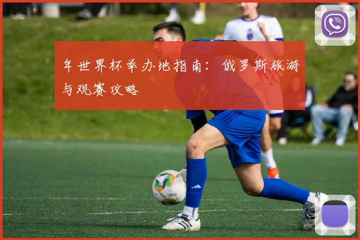 年世界杯举办地指南:俄罗斯旅游与观赛攻略