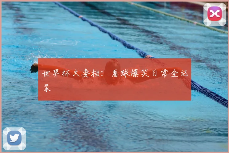 世界杯夫妻档:看球爆笑日常全记录