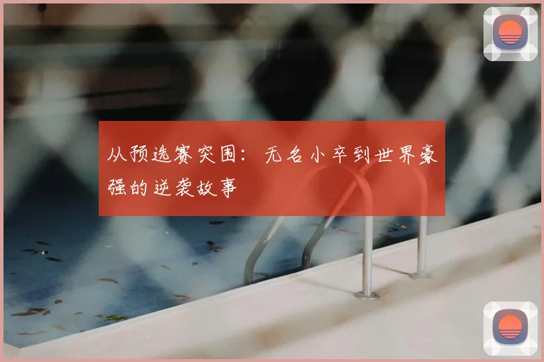 从预选赛突围：无名小卒到世界豪强的逆袭故事