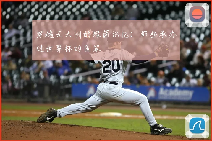 穿越五大洲的绿茵记忆：那些承办过世界杯的国家