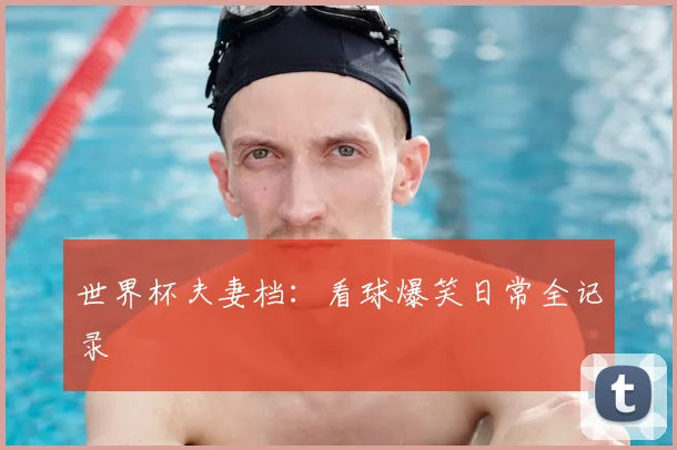 世界杯夫妻档:看球爆笑日常全记录