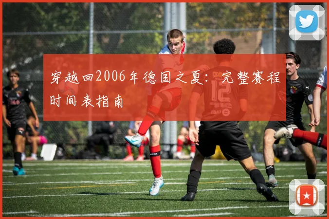 穿越回2006年德国之夏：完整赛程时间表指南