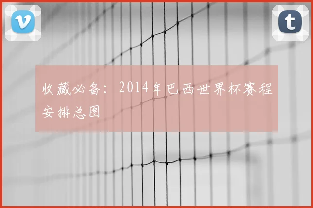 收藏必备:2014年巴西世界杯赛程安排总图