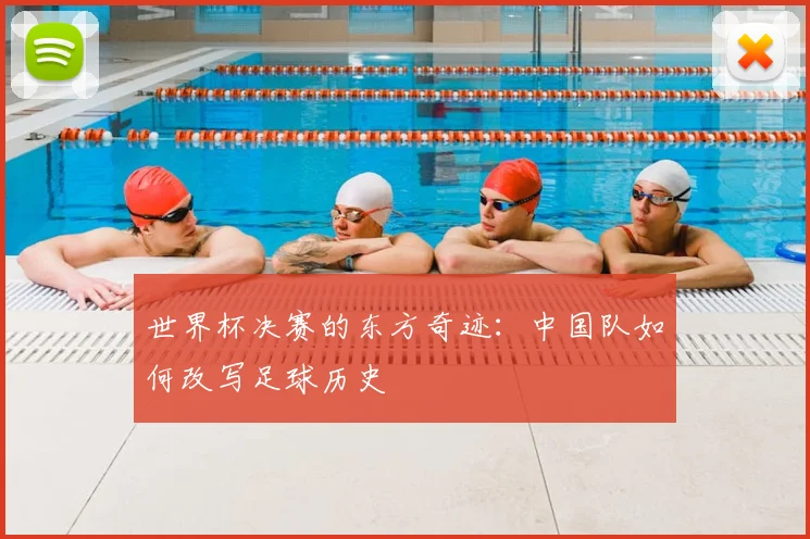 世界杯决赛的东方奇迹:中国队如何改写足球历史
